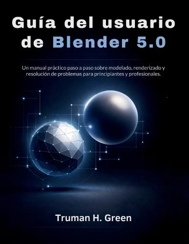 Guía del usuario de Blender 5.0: Un manual práctico paso a paso sobre modelado, renderizado y resolución de problemas para principiantes y profesionales.
