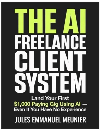 The AI Freelance Client System: Land Your First $1,000 Paying Gig Using AI Even If You Have No Experience