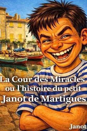 La Cour des Miracles ou l'histoire du petit Janot de Martigues: Histoires vraies et délirantes d'un gosse de Martigues