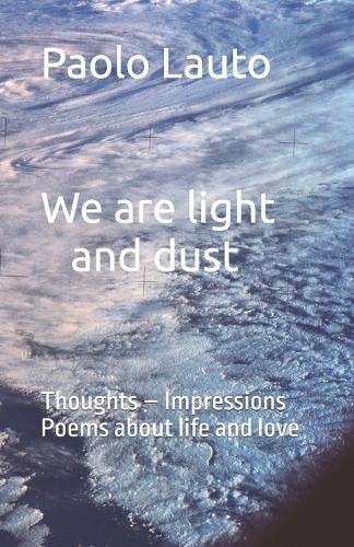 We are light and dust: Thoughts - Impressions Poems about life and love