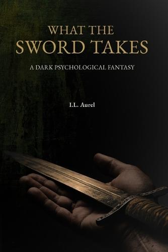What the Sword Takes: A Dark Psychological Fantasy