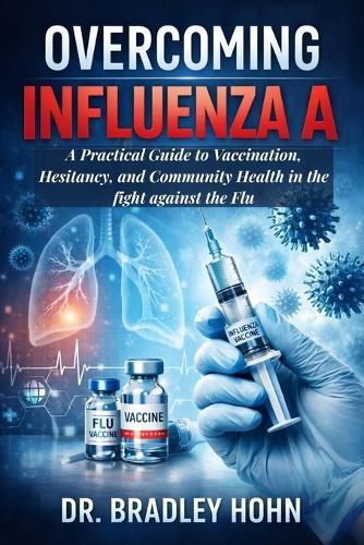 Overcoming Influenza A: A Practical Guide to Vaccination, Hesitancy, and Community Health in the fight against the Flu