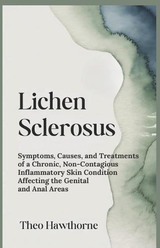Lichen Sclerosus: Symptoms, Causes, and Treatments of a Chronic, Non-Contagious Inflammatory Skin Condition Affecting the Genital and Anal Areas
