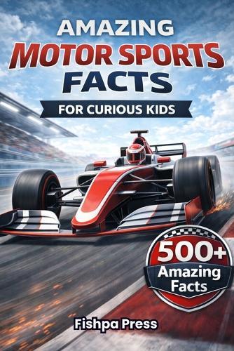 Amazing Motor Sports Facts For Curious Kids: 500+ High-Speed Facts About Motor Racing, Race Cars, Engineering, Rally, Drag Racing, Grand Prix & Motorsport History for Ages 8-14