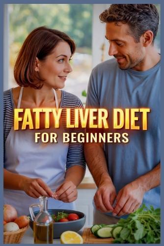 Fatty Liver Diet for Beginners: The Complete Guide to Detox, Cleanse, and Repair Your Liver Naturally