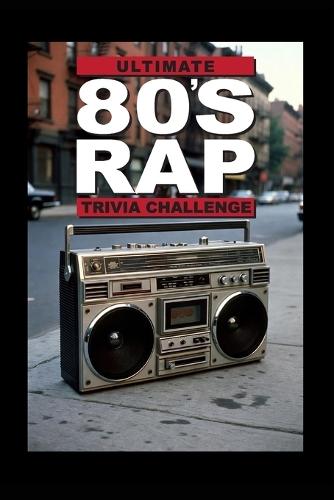 Ultimate 80's Rap Trivia Challenge!: Step back into the golden age of hip hop with this ultimate 80s Rap and Hip Hop Trivia Challenge!