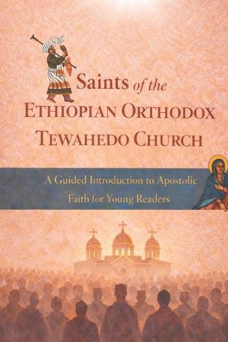 Saints of the Ethiopian Orthodox Tewahedo Church: A Guided introduction to Apostolic Faith for Young Readers