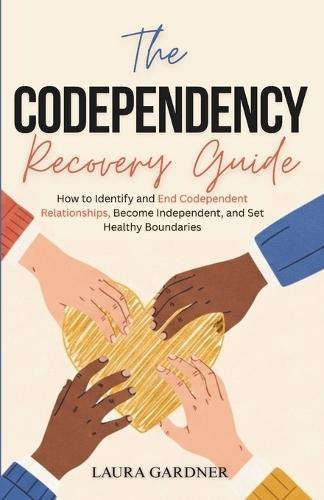 The Codependency Recovery Guide: How to Identify and End Codependent Relationships, Become Independent, and Set Healthy Boundaries