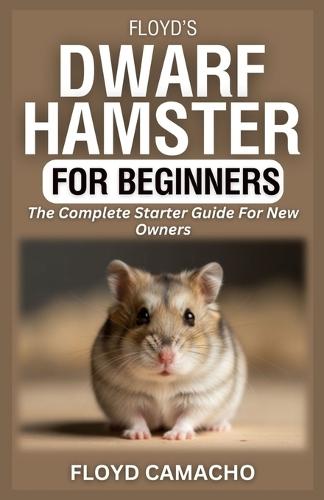 Floyd's Dwarf Hamster for Beginners: The Complete Starter Guide For New Owners
