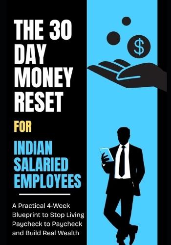 The 30-Day Money Reset for Indian Salaried Employees: A Practical 4-Week Blueprint to Stop Living Paycheque to Paycheque and Build Real Wealth