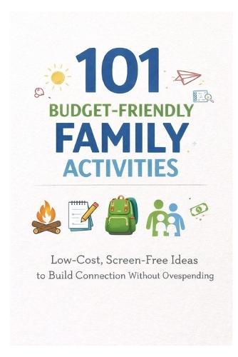 101 Budget-Friendly Family Activities: Low-Cost, Screen-Free Ideas to Build Connection Without Overspending