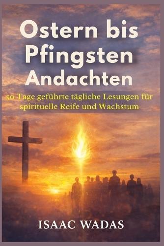 Ostern bis Pfingsten Andachten: 50 Tage geführte tägliche Lesungen für spirituelle Reife und Wachstum