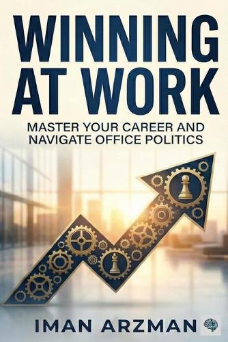 Winning at Work: Master Your Career and Navigate Office Politics