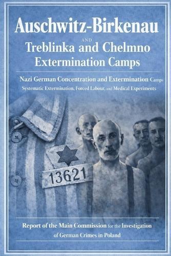 Auschwitz-Birkenau: Nazi German Concentration and Extermination Camp (1940-1945): Official Report on Auschwitz: Systematic Extermination, Forced Labour, Medical Experiments, and Camp Administration
