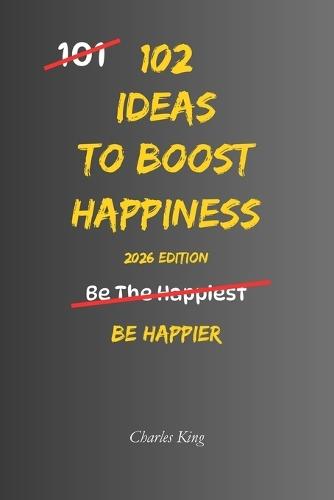 102 Ideas To Boost Happiness: Simple Ways To Lift Your Mood, Feel More Positive, And Enjoy Everyday Life