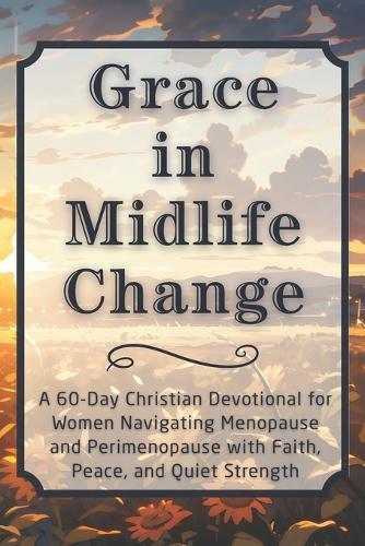 Grace in Midlife Change: A 60-Day Christian Devotional for Women Navigating Menopause and Perimenopause with Faith, Peace, and Quiet Strength