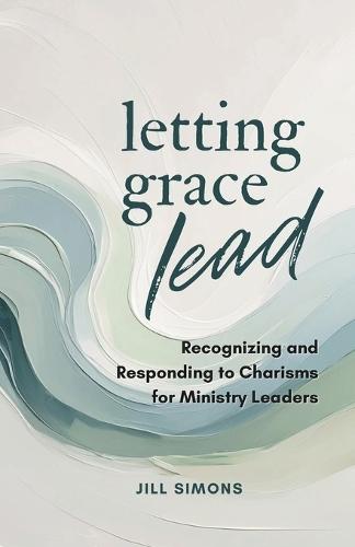 Letting Grace Lead: Recognizing and Responding to Charisms for Ministry Leaders
