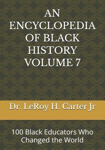 An Encyclopedia of Black History Volume 7: 100 Black Educators Who Changed the World