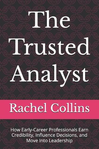 The Trusted Analyst: How Early-Career Professionals Earn Credibility, Influence Decisions, and Move Into Leadership