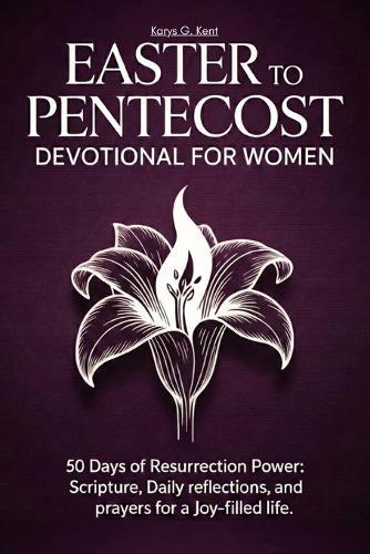 Easter to Pentecost Devotional for Women: 50 Days of Resurrection Power: Scripture, Daily Reflections, and Prayers for a Joy-Filled Life