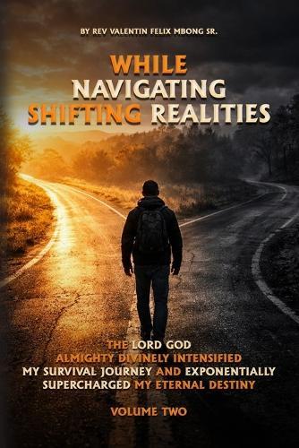 While Navigating Shifting Realities: The Lord God Almighty Divinely Intensified My Survival Journey and Exponentially Supercharged My Eternal Destiny Volume Two