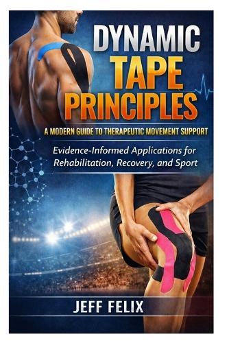 Dynamic Tape Principles: A Modern Guide to Therapeutic Movement Support: Evidence-Informed Applications for Rehabilitation, Recovery, and Sport