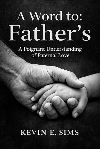 A Word To: Father's: A Poignant Understanding of Paternal Love