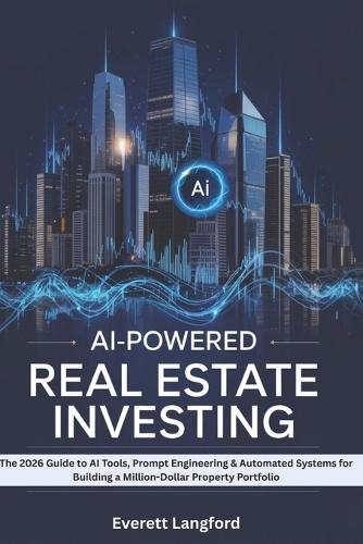 AI-Powered Real Estate Investing: The 2026 Guide to AI Tools, Prompt Engineering & Automated Systems for Building a Million-Dollar Property Portfolio