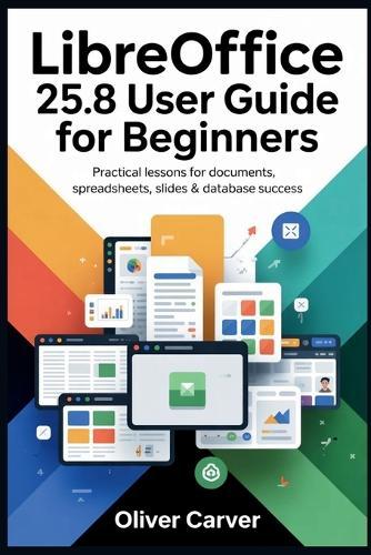 LibreOffice 25.8 User Guide for Beginners: Practical Lessons for Documents, Spreadsheets, Slides & Database Success