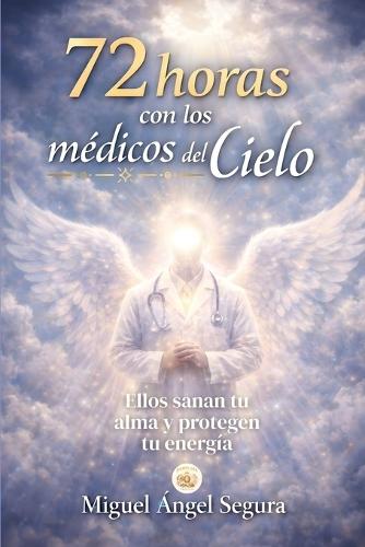 72 Horas con los Médicos del Cielo: Los seres espirituales que sanan tu alma