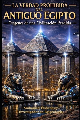 La verdad prohibida del Antiguo Egipto: La ciencia perdida, el reinicio de Guiza, las cámaras ocultas y la verdad sobre la Atlántida