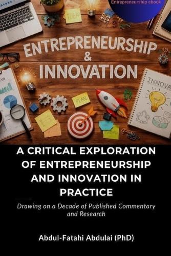 A Critical Exploration of Entrepreneurship and Innovation in Practice: Drawing on a Decade of Published Commentary and Research