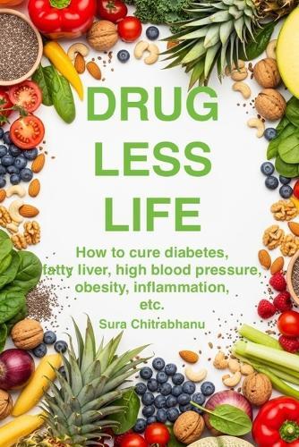 Drug Less Life: How to cure Diabetes, Fatty Liver, High Cholesterol, High B P, Obesity, Inflammation etc. Without Medicines.