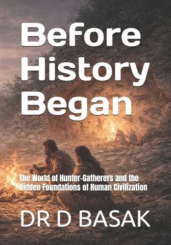 Before History Began: The World of Hunter-Gatherers and the Hidden Foundations of Human Civilization