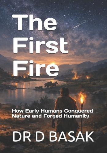 The First Fire: How Early Humans Conquered Nature and Forged Humanity