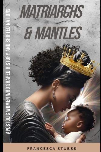 Matriarchs and Mantles: : Apostolic Women Who Shaped History and Shifted Nations