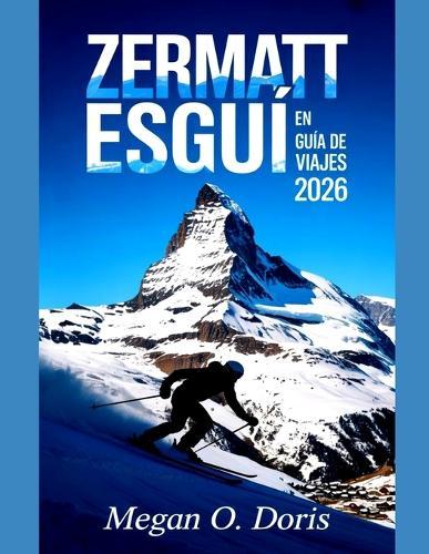 Zermatt Esquí En Guía De Viajes 2026: Consejos completos de expertos, rutas de esquí, tesoros ocultos y aventuras alpinas.