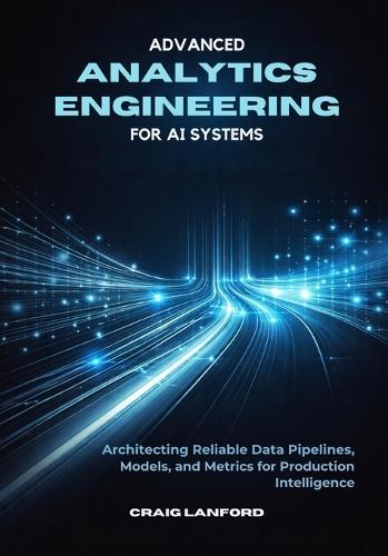 Advanced Analytics Engineering for AI Systems: Architecting Reliable Data Pipelines, Models, and Metrics for Production Intelligence