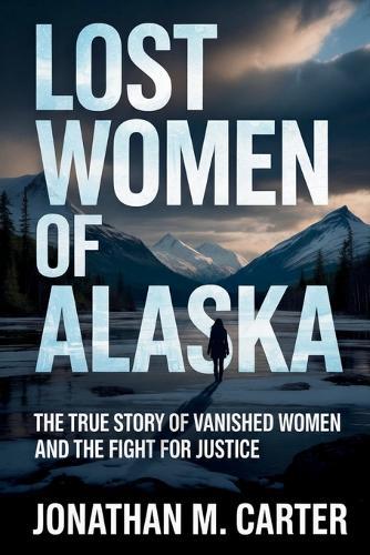 Lost Women of Alaska: The True Story of Vanished Women and the Fight for Justice