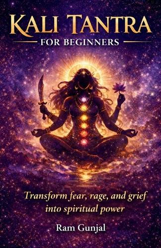 Kali Tantra for Beginners: Transform fear, rage, and grief into spiritual power