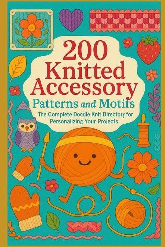 200 Knitted Accessory Patterns and Motifs: The Complete Doodle Knit Directory for Personalizing Your Projects
