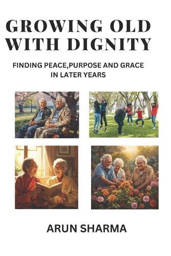Growing old with dignity: Finding Peace, Purpose And Grace in Later Years