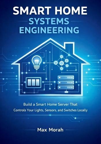 Smart Home Systems Engineering: Build a Smart Home Server That Controls Your Lights, Sensors, and Switches Locally