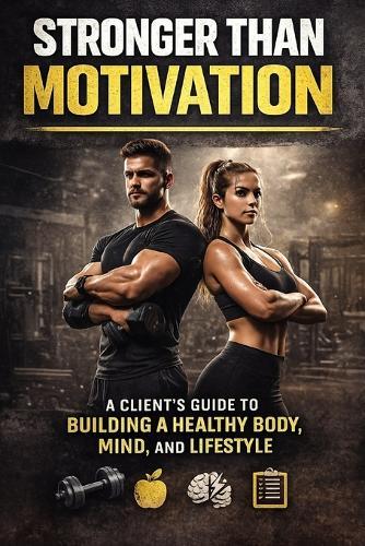 Stronger Than Motivation: A Client's Guide to Building a Healthy Body, Mind, and Lifestyle