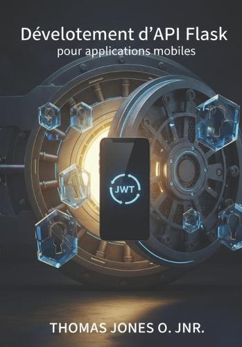 Développement d'API Flask pour applications mobiles: Création de backends sécurisés avec JWT, CORS et Docker - Inclut des exemples d'intégration avec Flutter et React Native