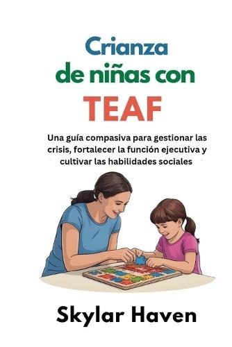 Crianza de niñas con TEAF: Una guía compasiva para gestionar las crisis, fortalecer la función ejecutiva y cultivar las habilidades sociales