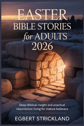 Easter Bible Stories for Adults 2026: Deep Biblical Insight and Practical Resurrection Living for Mature Believers