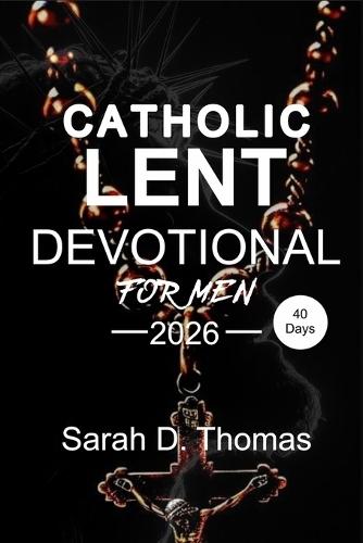 40 day Catholic Lent Devotional Book: Daily Reflections to Build Discipline, Defeat Complacency, and Lead with Christlike Strength