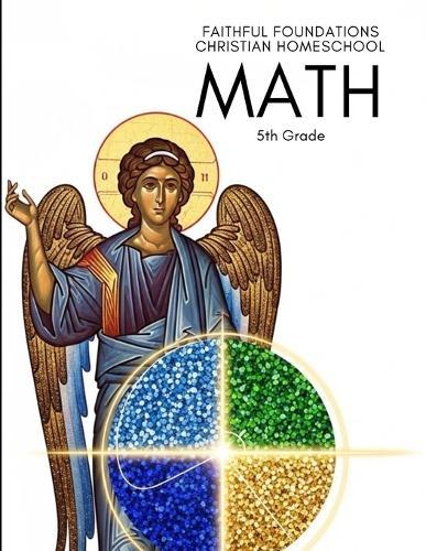 Faithful Foundations Christian Homeschool: Math 5th Grade: A Christian Approach to Building Strong Math Skills and Steady Habits of Learning