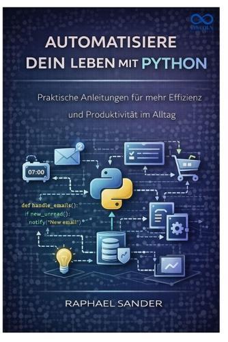 Automatisiere dein Leben mit Python: Praktische Anleitungen für mehr Effizienz und Produktivität im Alltag